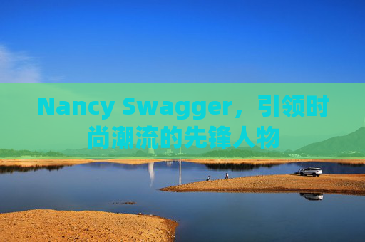 Nancy Swagger,引领时尚潮流的先锋人物